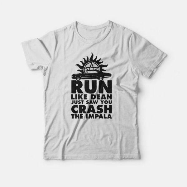 Run Like Dean Just Saw You Crash The Impala T-Shirt