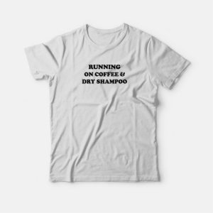 Running On Coffee and Dry Shampoo T shirt 4
