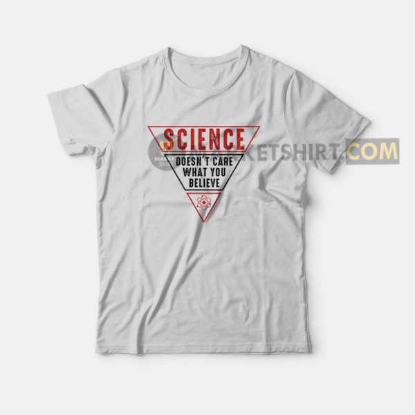 Science Doesn’t Care What You Believe T-shirt