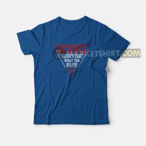 Science Doesn't Care What You Believe T-shirt 2 Science Doesnt Care What You Believe T shirt 3