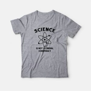 Science Is Not A Liberal Conspiracy T-Shirt Science Is Not A Liberal Conspiracy T-Shirt
