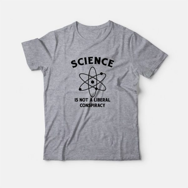 Science Is Not A Liberal Conspiracy T-Shirt