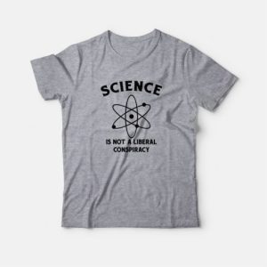 Science Is Not A Liberal Conspiracy T Shirt 4