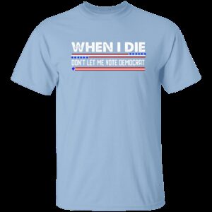 When I Die Don’t Let Me Vote Democrat T-Shirt When I Die Don’t Let Me Vote Democrat T-Shirt