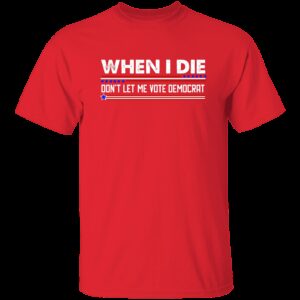 When I Die Don’t Let Me Vote Democrat T-Shirt