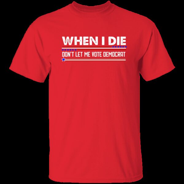 When I Die Don’t Let Me Vote Democrat T-Shirt