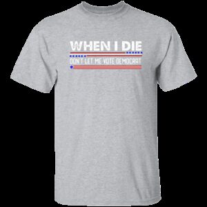 When I Die Don't Let Me Vote Democrat T-Shirt 2 When I Die Dont Let Me Vote Democrat T Shirt 2