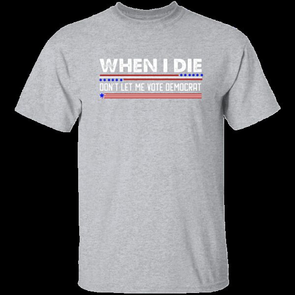 When I Die Don’t Let Me Vote Democrat T-Shirt