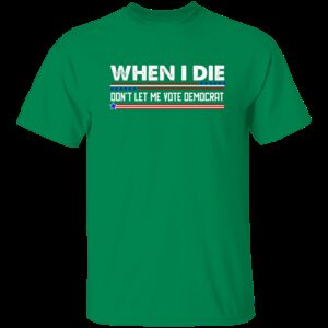 When I Die Don't Let Me Vote Democrat T-Shirt 3 When I Die Dont Let Me Vote Democrat T Shirt 3