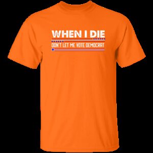 When I Die Don't Let Me Vote Democrat T-Shirt 4 When I Die Dont Let Me Vote Democrat T Shirt 4