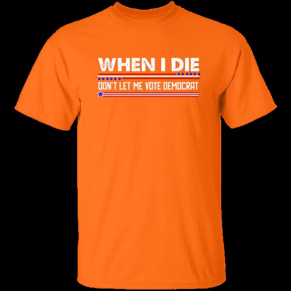 When I Die Don’t Let Me Vote Democrat T-Shirt