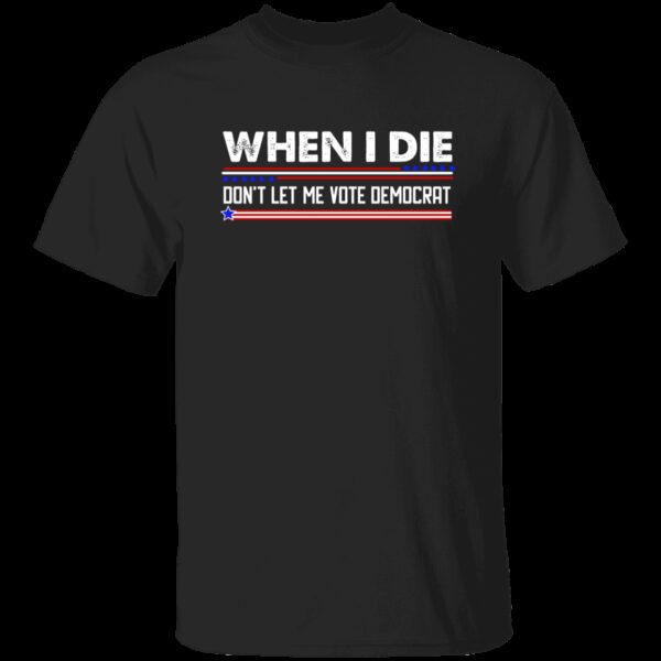 When I Die Don’t Let Me Vote Democrat T-Shirt