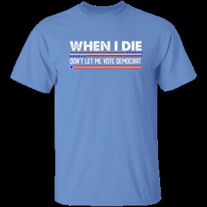 When I Die Don't Let Me Vote Democrat T-Shirt 6 When I Die Dont Let Me Vote Democrat T Shirt 6