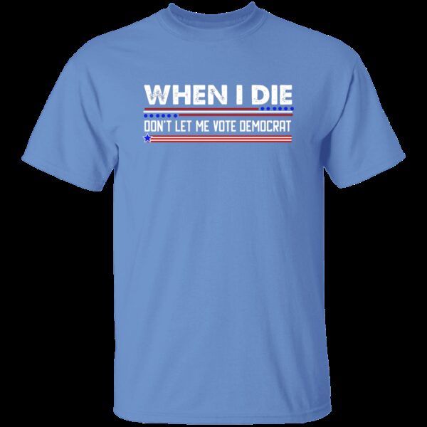 When I Die Don’t Let Me Vote Democrat T-Shirt