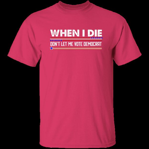 When I Die Don’t Let Me Vote Democrat T-Shirt