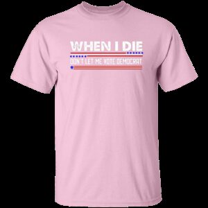 When I Die Don't Let Me Vote Democrat T-Shirt 8 When I Die Dont Let Me Vote Democrat T Shirt 8