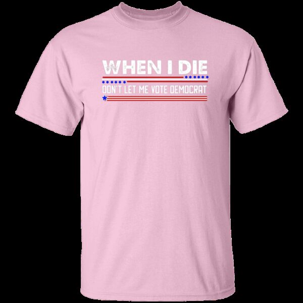 When I Die Don’t Let Me Vote Democrat T-Shirt