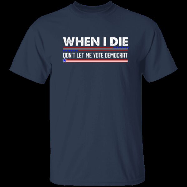 When I Die Don’t Let Me Vote Democrat T-Shirt