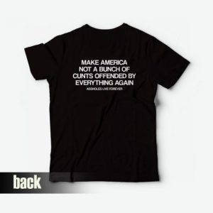 Make America Not A Bunch Of Cunts Offended By Everything Again Assholes Live Forever T-Shirt 2 Make America Not A Bunch Of Cunts Offended By Everything Again Assholes Live Forever T Shirt 3