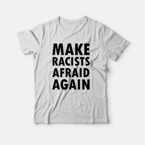 Make Racists Afraid Again T-shirt