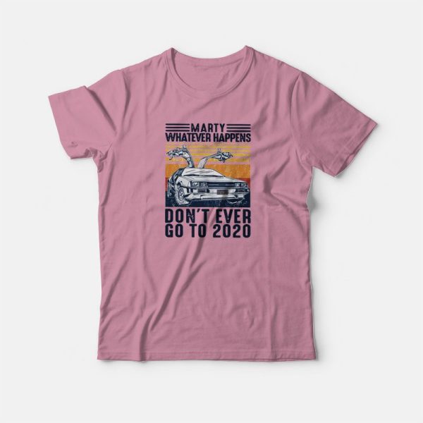 Marty Whatever Happen Don’t Ever Go To 2020 T-shirt