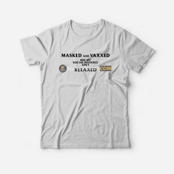 Masked and Vaxxed But My Social Distance Ain’t Relaxed T-Shirt