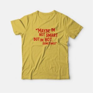 Maybe Im Not Smart But Im Hot Sometimes T shirt 4