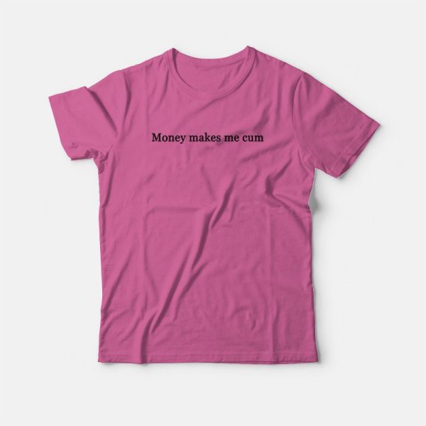 Money Makes Me Cum T-Shirt