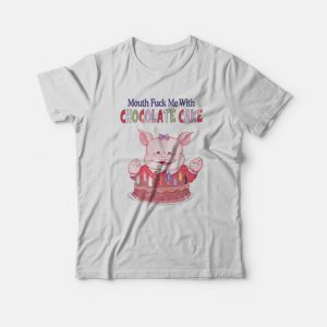 Mouth Fuck Me With Chocolate Cake T-Shirt