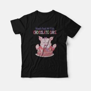 Mouth Fuck Me With Chocolate Cake T-Shirt 2 Mouth Fuck Me With Chocolate Cake T Shirt 3