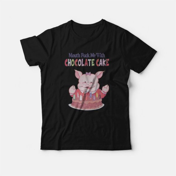 Mouth Fuck Me With Chocolate Cake T-Shirt