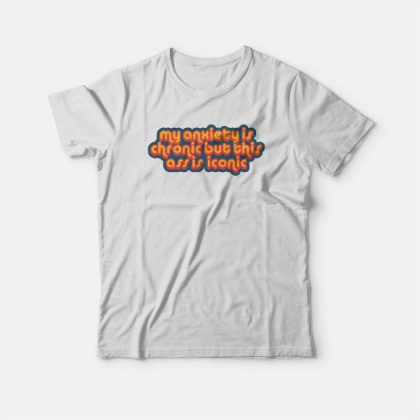 My Anxiety Is Chronic But This Ass Is Iconic Quotes T-shirt