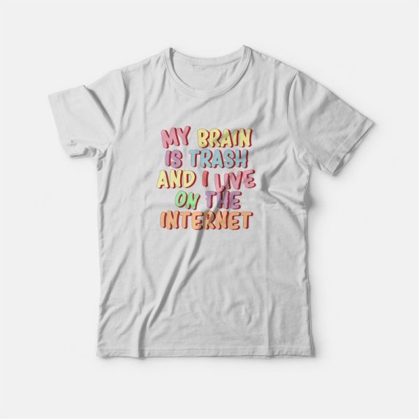 My Brain Is Trash and I Live On The Internet T-shirt