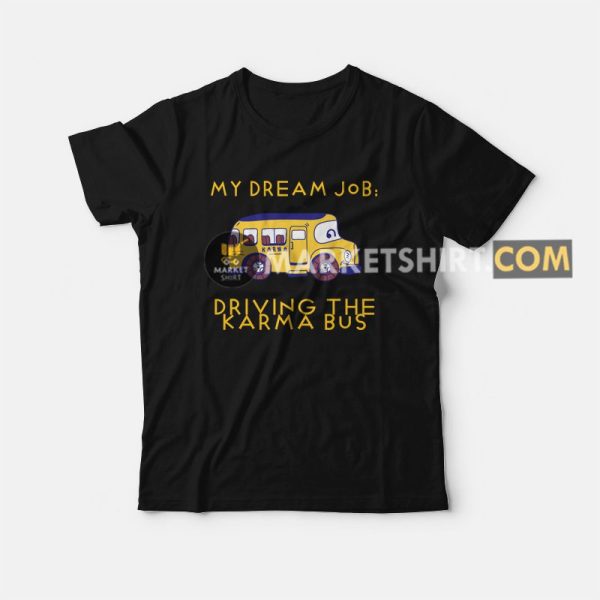 My Dream Job Driving the Karma Bus T-shirt