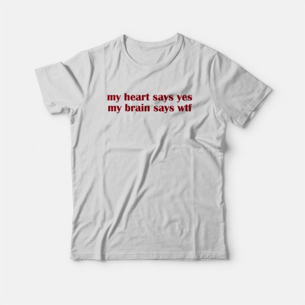 My Heart Says Yes My Brain Says Wtf T-shirt