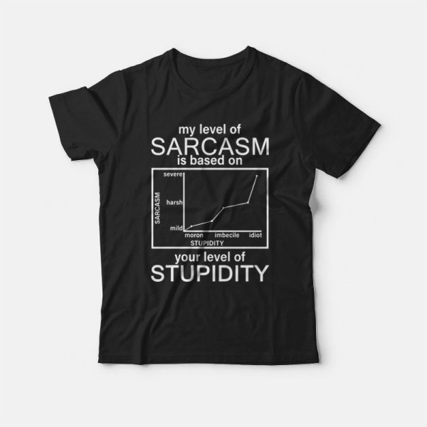 My Level Of Sarcasm Is Based On Your Level Of Stupidity T-shirt