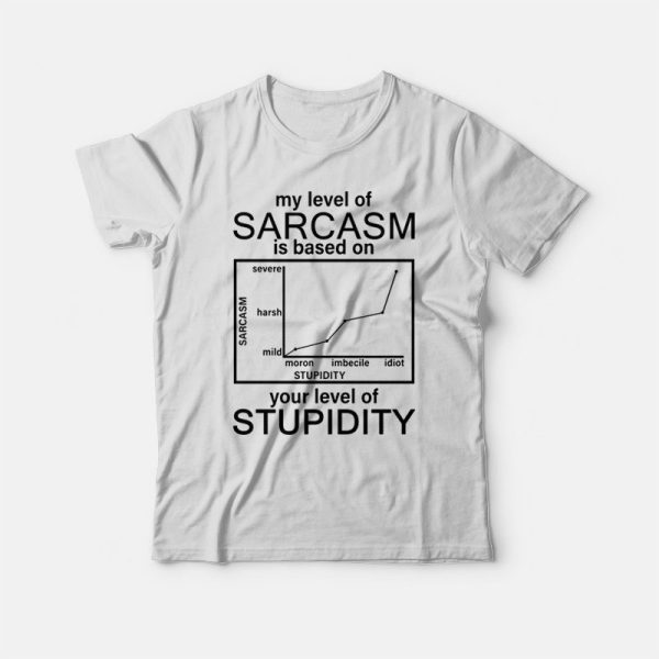 My Level Of Sarcasm Is Based On Your Level Of Stupidity T-shirt