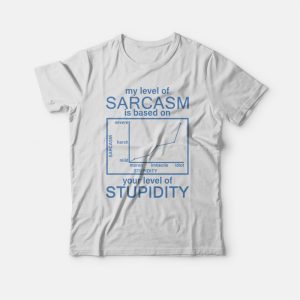 My Level Of Sarcasm Is Based On Your Level Of Stupidity T-shirt 3 My Level Of Sarcasm Is Based On Your Level Of Stupidity T shirt 4