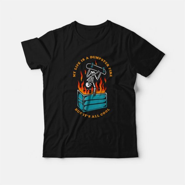 My Life Is A Dumpster Fire But It’s All Cool T-Shirt