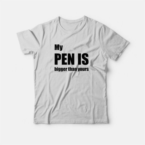 My Pen Is Bigger Than Yours T-Shirt