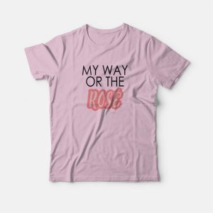 My Way Or The Rose T-shirt My Way Or The Rose T-shirt