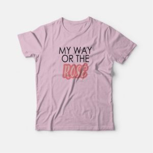 My Way Or The Rose T shirt 4