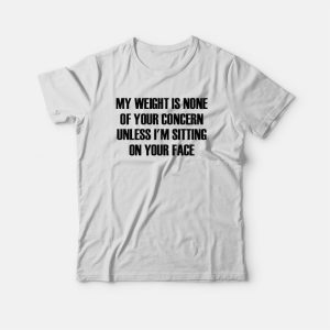 My Weight Is None Of Your Concern T-shirt