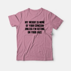 My Weight Is None Of Your Concern T-shirt 3 My Weight Is None Of Your Concern T shirt 4