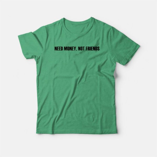 Need Money Not Friends T-shirt