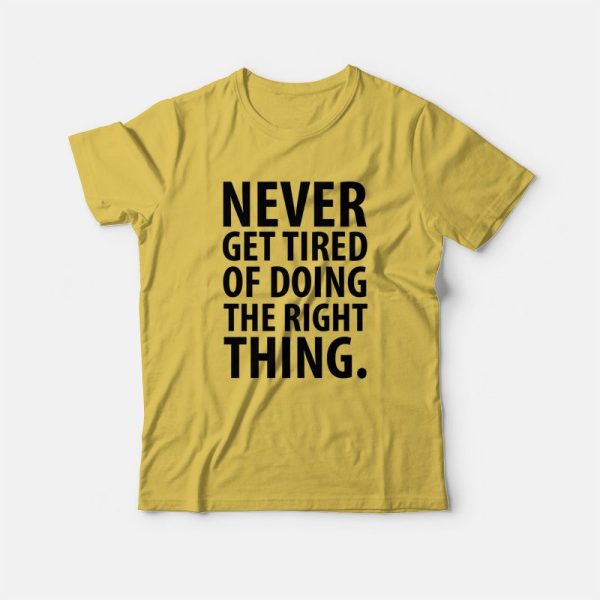 Never Get Tired Of Doing The Right Thing T-shirt