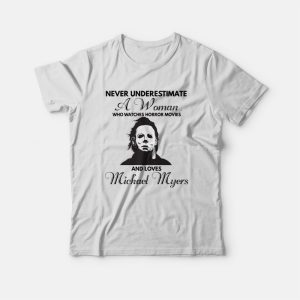 Never Underestimate A Woman Who Watches Horror Movies and Loves Michael Myers T-shirt Never Underestimate A Woman Who Watches Horror Movies and Loves Michael Myers T-shirt