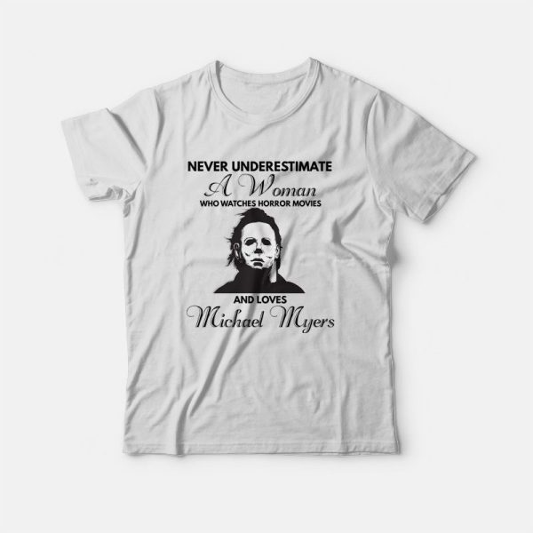 Never Underestimate A Woman Who Watches Horror Movies and Loves Michael Myers T-shirt