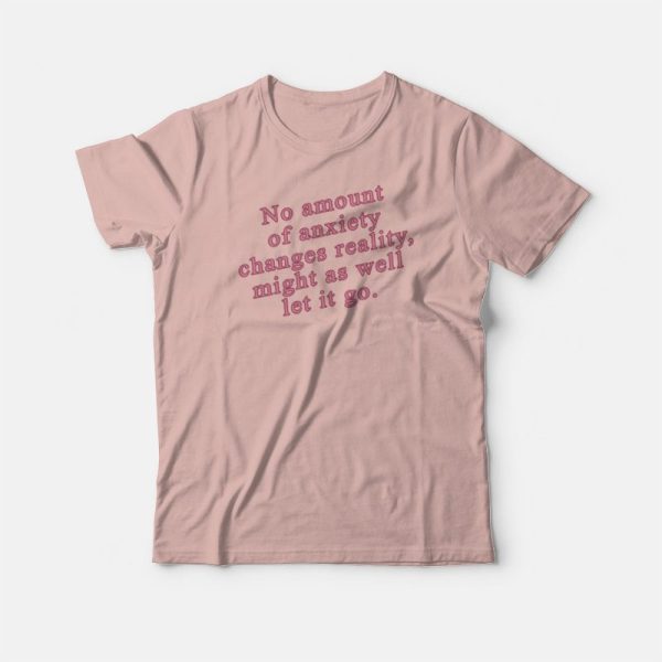 No Amount Of Anxiety Changes Reality Might As Well Let It Go T-shirt