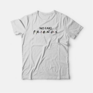 No Fake Friends Parody T-shirt 3 No Fake Friends Parody T shirt 4